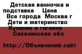 Детская ванночка и подставка  › Цена ­ 3 500 - Все города, Москва г. Дети и материнство » Купание и гигиена   . Сахалинская обл.